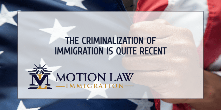 The criminalization of immigration has not always been around