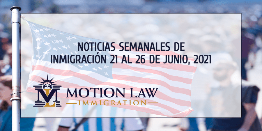 noticias de inmigración para la cuarta semana de junio del 2021